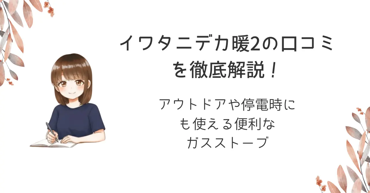 イワタニデカ暖2の口コミを徹底解説!アウトドアや停電時にも使える便利なガスストーブ