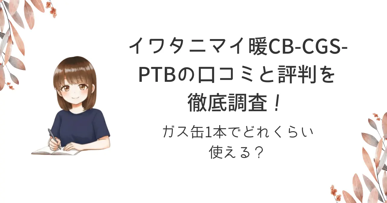 イワタニマイ暖CB-CGS-PTBの口コミと評判を徹底調査!ガス缶1本でどれくらい使える?
