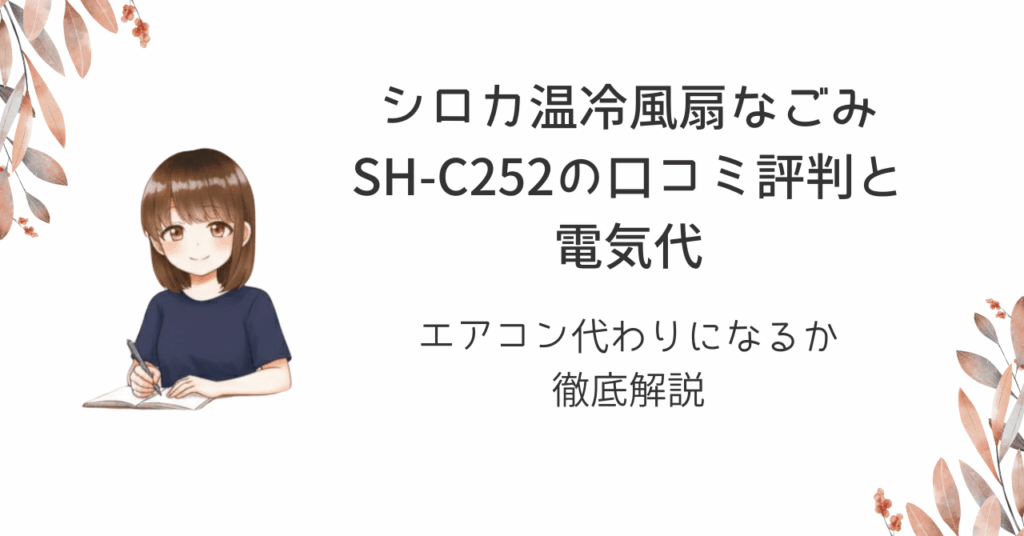 シロカ温冷風扇なごみSH-C252の口コミ評判と電気代｜エアコン代わりになるか徹底解説