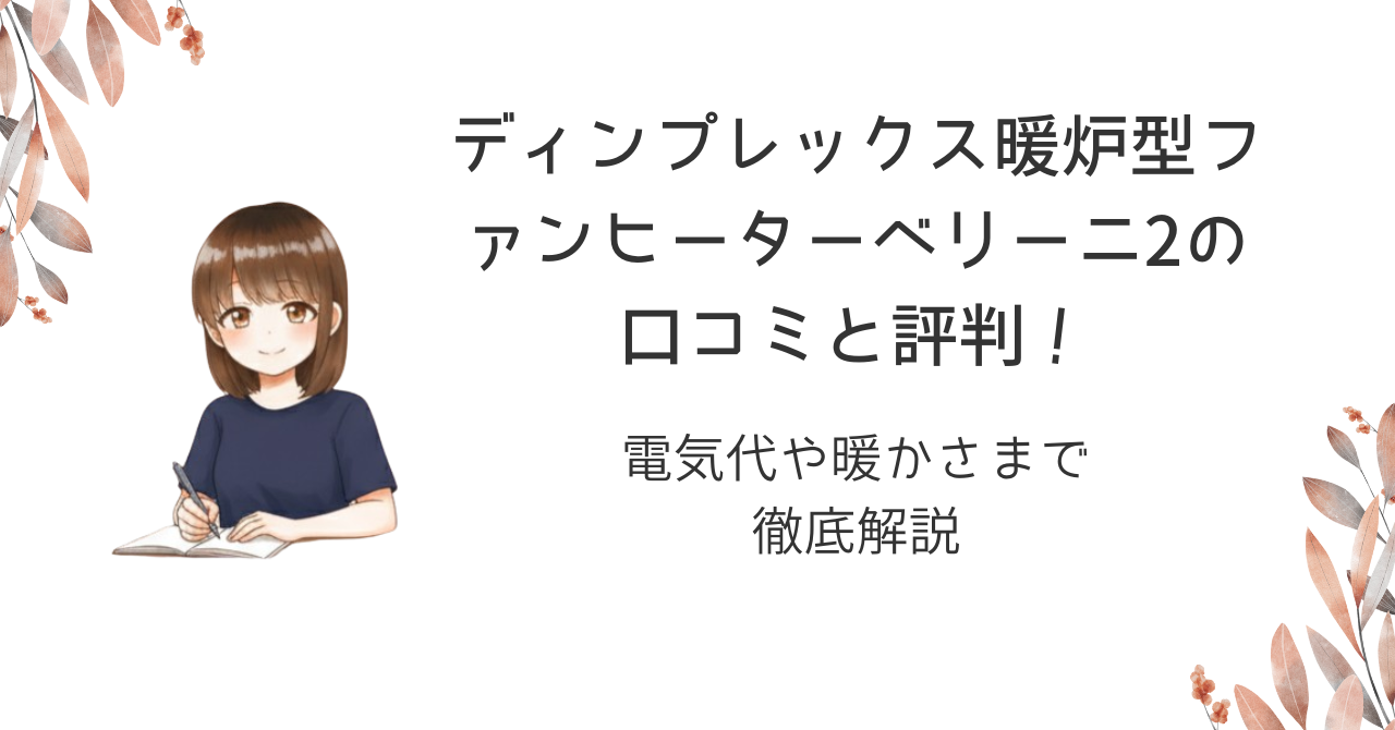 ディンプレックス暖炉型ファンヒーターベリーニ2の口コミと評判!電気代や暖かさまで徹底解説
