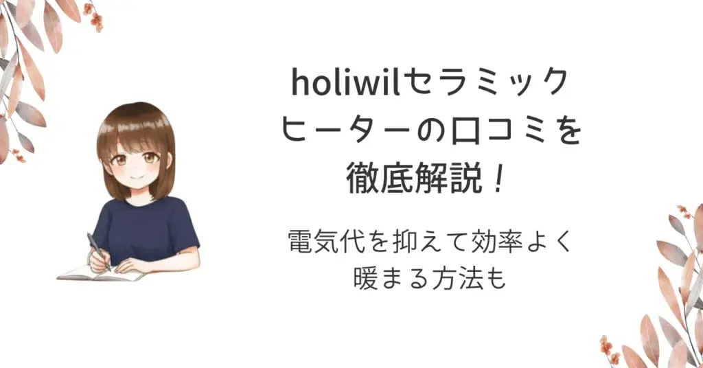 holiwilセラミックヒーターの口コミを徹底解説！電気代を抑えて効率よく暖まる方法も