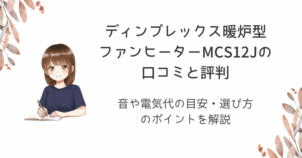 ディンプレックス暖炉型ファンヒーターMCS12Jの口コミと評判｜音や電気代の目安・選び方のポイントを解説