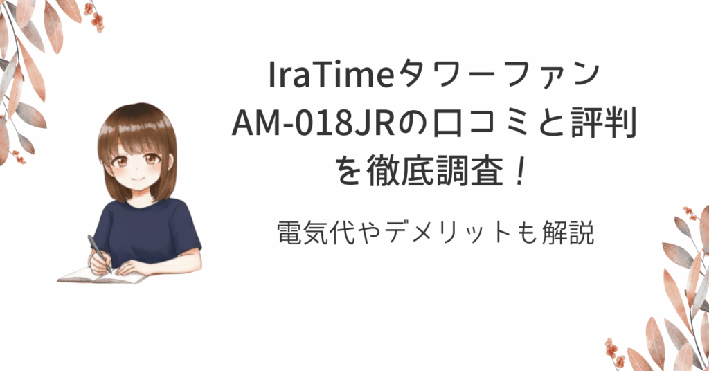 IraTimeタワーファンAM-018JRの口コミと評判を徹底調査！電気代やデメリットも解説