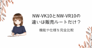 NW-VK10とNW-VR10の違いは販売ルートだけ?機能や仕様を完全比較