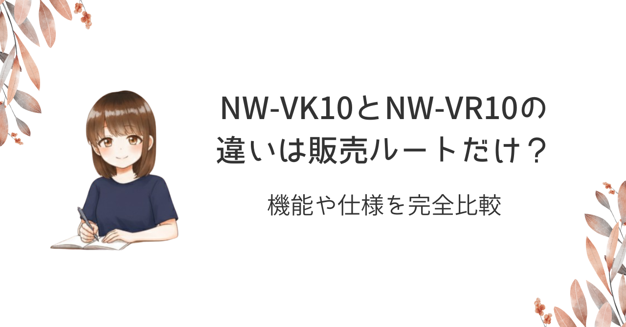NW-VK10とNW-VR10の違いは販売ルートだけ?機能や仕様を完全比較