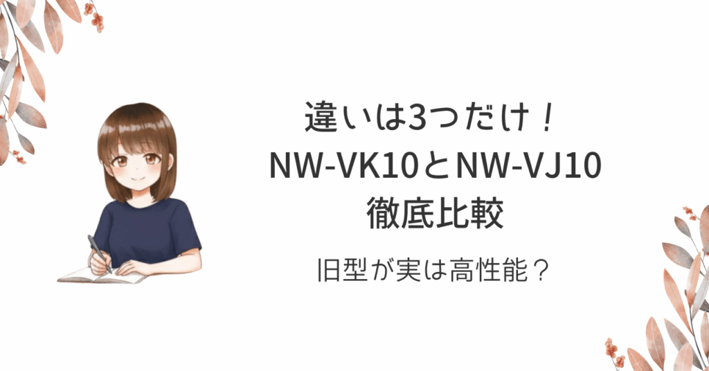 違いは3つだけ！NW-VK10とNW-VJ10徹底比較｜旧型が実は高性能？