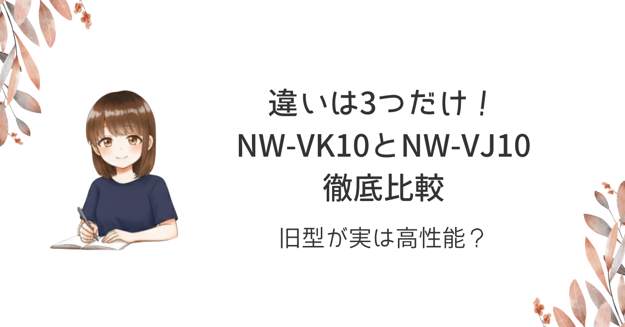 違いは3つだけ!NW-VK10とNW-VJ10徹底比較|旧型が実は高性能?