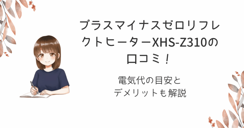 プラスマイナスゼロリフレクトヒーターXHS-Z310の口コミ！電気代の目安とデメリットも解説