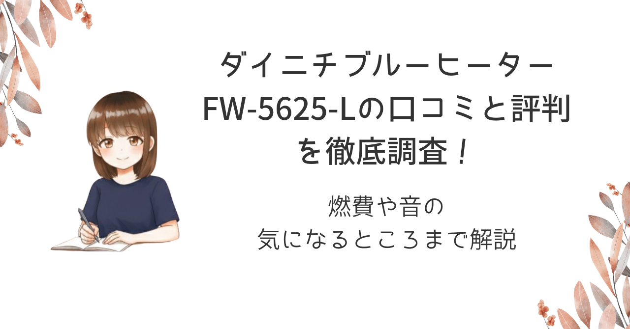 ダイニチブルーヒーターFW-5625-Lの口コミと評判を徹底調査!燃費や音の気になるところまで解説