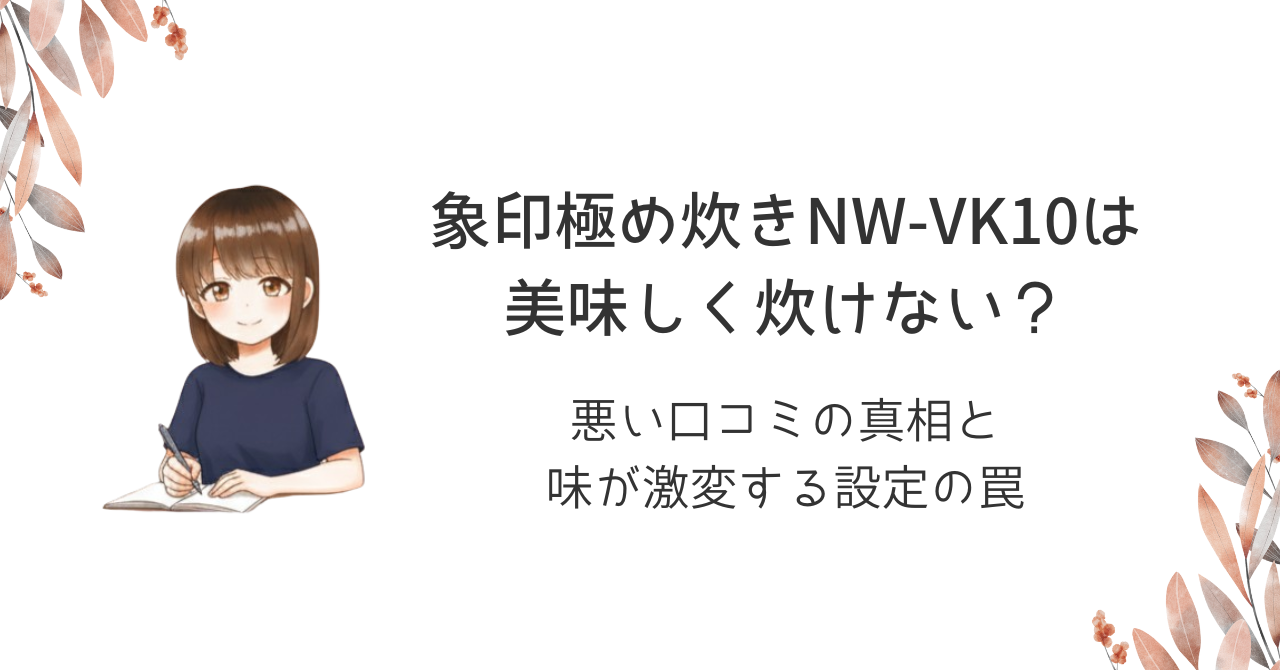 象印極め炊きNW-VK10は美味しく炊けない?悪い口コミの真相と味が激変する設定の罠