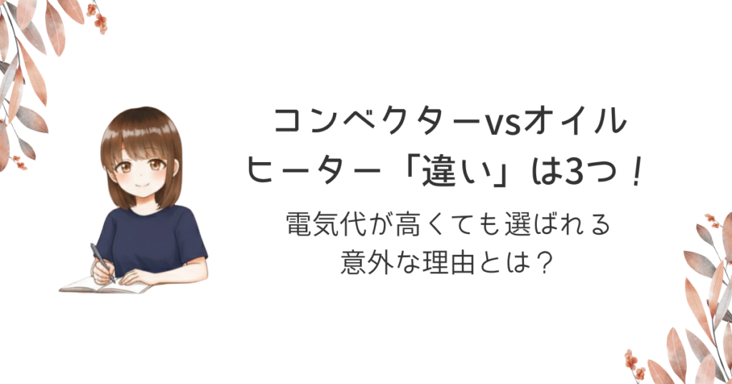 コンベクターvsオイルヒーター「違い」は3つ！電気代が高くても選ばれる意外な理由とは？