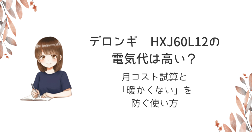 【口コミ】デロンギ HXJ60L12の電気代は高い？月コスト試算と「暖かくない」を防ぐ使い方