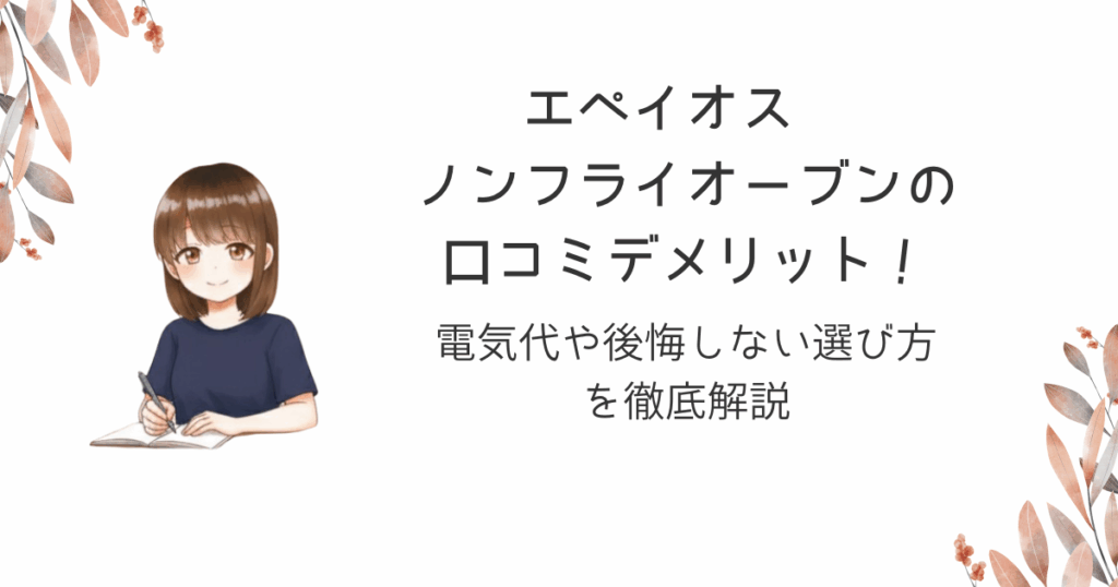 エペイオス ノンフライオーブンの口コミデメリット！電気代や後悔しない選び方を徹底解説