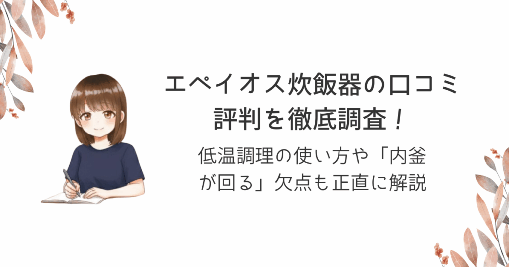 エペイオス炊飯器の口コミ評判を徹底調査！低温調理の使い方や「内釜が回る」欠点も正直に解説