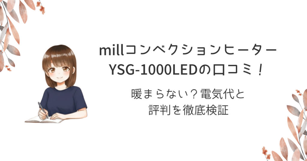 millコンベクションヒーターYSG-1000LEDの口コミ！暖まらない？電気代と評判を徹底検証